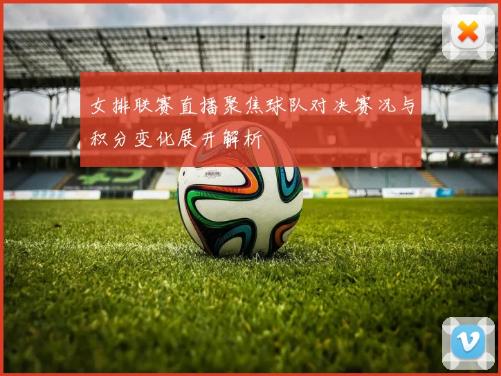 女排联赛直播聚焦球队对决赛况与积分变化展开解析